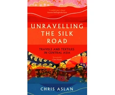 KNYGA Chris Aslan Unravelling the Silk Road, Travels and Textiles in Central Asia