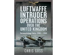 KNYGA Chris Goss Goss Chris Luftwaffe Intruder Operations Over the United Kingdom: Fernnachtjagd Units, 1940 to 1944