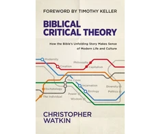 KNYGA Christopher Watkin Biblical Critical Theory, How the Bible's Unfolding Story Makes Sense of Modern Life and Culture
