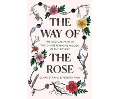 KNYGA Clark Strand Way of the Rose, The Radical Path of the Divine Feminine Hidden in the Rosary