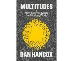 KNYGA Dan Hancox Multitudes, How Crowds Made the Modern World