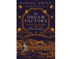 KNYGA Daniel Swift Dream Factory, London's First Playhouse and the Making of William Shakespeare