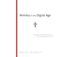 KNYGA David T Bourgeois Ministry in the Digital Age – Strategies and Best Practices for a Post–Website World