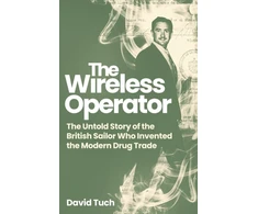 KNYGA David Tuch Wireless Operator, The Untold Story of the British Sailor Who Invented the Modern Drug Trade