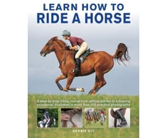 KNYGA Debby Sly Learn How to Ride a Horse, A step-by-step riding course from getting started to achieving excellence, illustrated in more than 550 practical photographs