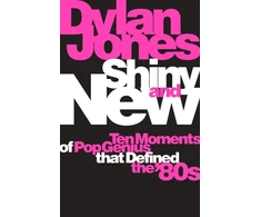 KNYGA Dylan Jones Jones Dylan Shiny and New: Ten Moments of Pop Genius that Defined the '80s