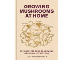 KNYGA Elliot Webb Growing Mushrooms at Home, The Complete Guide to Knowing, Growing and Loving Fungi