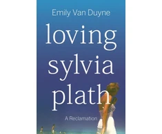 KNYGA Emily Van Duyne Loving Sylvia Plath, A Reclamation