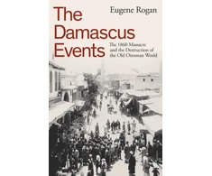 KNYGA Eugene Rogan Damascus Events, The 1860 Massacre and the Destruction of the Old Ottoman World