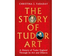 KNYGA Faraday Christina J Story of Tudor Art: A History of Tudor England Through its Art and Objects