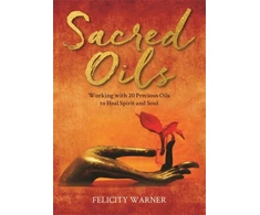 KNYGA Felicity Warner Sacred Oils, Working with 20 Precious Oils to Spirit and Soul