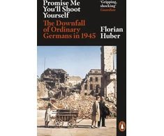 KNYGA Florian Huber Huber Florian Promise Me You'll Shoot Yourself: The Downfall of Ordinary Germans, 1945