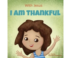 KNYGA G L Charles With Jesus I am Thankful, A Christian children's book about gratitude, helping kids give thanks in any circumstance; great biblical gift for thanksgiving or any childhood celebration; ages 3-5, 6-8