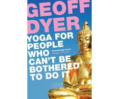 KNYGA Geoff Dyer Yoga for People Who Can't Be Bothered to Do It