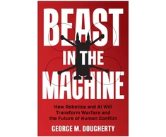KNYGA George M Dougherty Beast in the Machine, How Robotics and AI Will Transform Warfare and the Future of Human Conflict