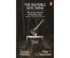 KNYGA George Monbiot Invisible Doctrine, The Secret History of Neoliberalism (&amp; How It Came to Control Your Life)