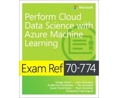 KNYGA Ginger Grant Grant, Ginger; Granados, Julio Exam Ref 70-774 Perform Cloud Data Science with Azure Machine Learning