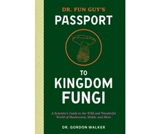 KNYGA Gordon Walker Dr. Fun Guy's Passport to Kingdom Fungi, A Scientist's Guide to the Wild and Wonderful World of Mushrooms, Molds, and More
