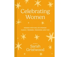 KNYGA Gristwood Sarah Celebrating Women, Women Writing on Women: Family, Friends, Feminism and Fun