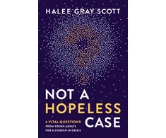 KNYGA Halee Gray Scott Not a Hopeless Case, 6 Vital Questions from Young Adults for a Church in Crisis