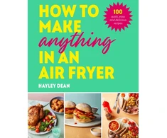KNYGA Hayley Dean How to Make Anything in an Air Fryer, 100 quick, easy and delicious recipes: THE SUNDAY TIMES BESTSELLER