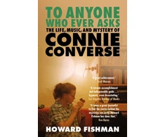 KNYGA Howard Fishman To Anyone Who Ever Asks: The Life, Music, and Mystery of Connie Converse