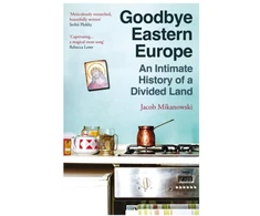 KNYGA Jacob Mikanowski Goodbye Eastern Europe, An Intimate History of a Divided Land
