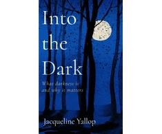 KNYGA Jacqueline Yallop Into the Dark, What darkness is and why it matters