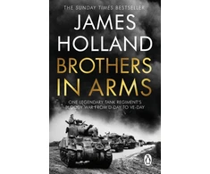 KNYGA James Holland Brothers in Arms, One Legendary Tank Regiment's Bloody War from D-Day to VE-Day