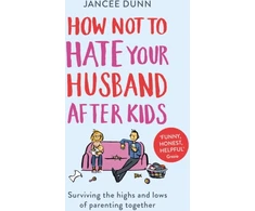 KNYGA Jancee Dunn Dunn Jancee How Not to Hate Your Husband After Kids: Surviving the Highs and Lows of Parenting Together
