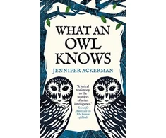 KNYGA Jennifer Ackerman What an Owl Knows, The New Science of the World’s Most Enigmatic Birds