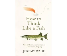 KNYGA Jeremy Wade Wade Jeremy How to Think Like a Fish: And Other Lessons from a Lifetime in Angling