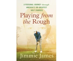 KNYGA Jimmie James Playing from the Rough, A Personal Journey through America's 100 Greatest Golf Courses