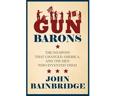 KNYGA John Bainbridge Bainbridge Jr John Gun Barons: The Weapons That Transformed America and the Men Who Invented Them