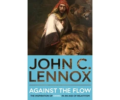 KNYGA John C Lennox Against the Flow, The Inspiration of Daniel in an Age of Relativism