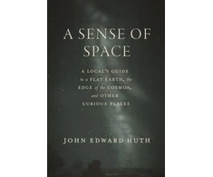 KNYGA John Edward Huth Sense of Space, A Local’s Guide to a Flat Earth, the Edge of the Cosmos, and Other Curious Places