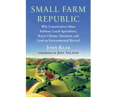 KNYGA John Klar Small Farm Republic, Why Conservatives Must Embrace Local Agriculture, Reject Climate Alarmism, and Lead an Environmental Revival