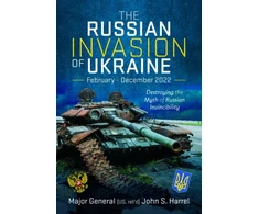 KNYGA John S Harrel Russian Invasion of Ukraine, February - December 2022, Destroying the Myth of Russian Invincibility