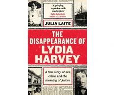 KNYGA Julia Laite Laite Julia Disappearance of Lydia Harvey: WINNER OF THE CWA GOLD DAGGER FOR NON-FICTION: A true story of sex, crime and the meaning of justice