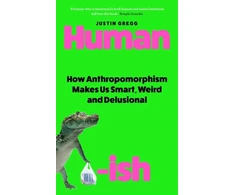 KNYGA Justin Gregg Humanish, How Anthropomorphism Makes Us Smart, Weird and Delusional