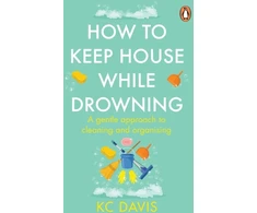 KNYGA K C Davis Davis Kc How to Keep House While Drowning: A gentle approach to cleaning and organising