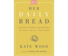 KNYGA Kate Wood Her Daily Bread, Inspired Words and Recipes to Feast on All Year Long