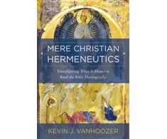 KNYGA Kevin J Vanhoozer Mere Christian Hermeneutics, Transfiguring What It Means to Read the Bible Theologically