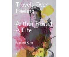 KNYGA King R Travels Over Feeling, Arthur Russell, a Life