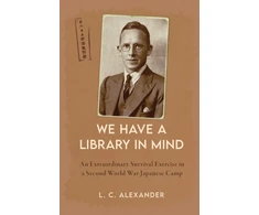 KNYGA L C Alexander We Have a Library in Mind, An Extraordinary Survival Exercise in a Second World War Japanese Camp