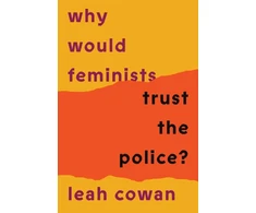 KNYGA Leah Cowan Why Would Feminists Trust the Police?, A tangled history of resistance and complicity