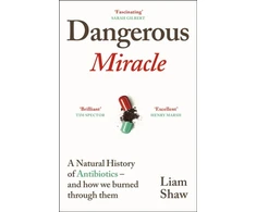KNYGA Liam Shaw Dangerous Miracle, A natural history of antibiotics – and how we burned through them