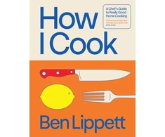 KNYGA Ben Lippett How I Cook, A Chef’s Guide to Really Good Home Cooking