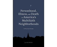 KNYGA Lucinda A Mosher Personhood, Illness, and Death in America's Multifaith Neighborhoods