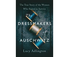 KNYGA Lucy Adlington Dressmakers of Auschwitz, The True Story of the Women Who Sewed to Survive